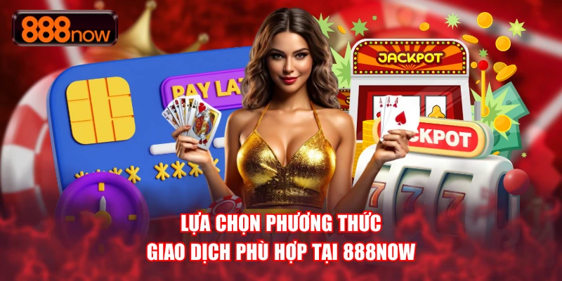 Lựa chọn phương thức để nạp tiền 888NOW thuận lợi